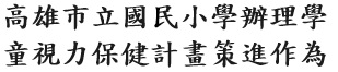 高雄市立國民小學辦理學童視力保健計畫策進作為